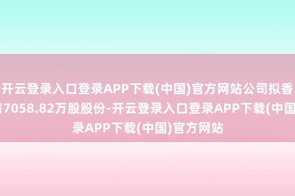 开云登录入口登录APP下载(中国)官方网站公司拟香港IPO发售7058.82万股股份-开云登录入口登录APP下载(中国)官方网站
