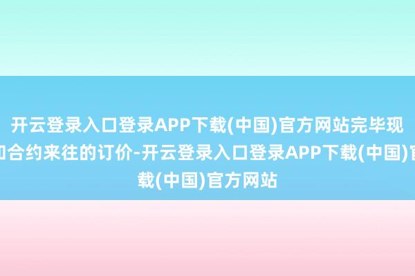 开云登录入口登录APP下载(中国)官方网站完毕现货来往和合约来往的订价-开云登录入口登录APP下载(中国)官方网站