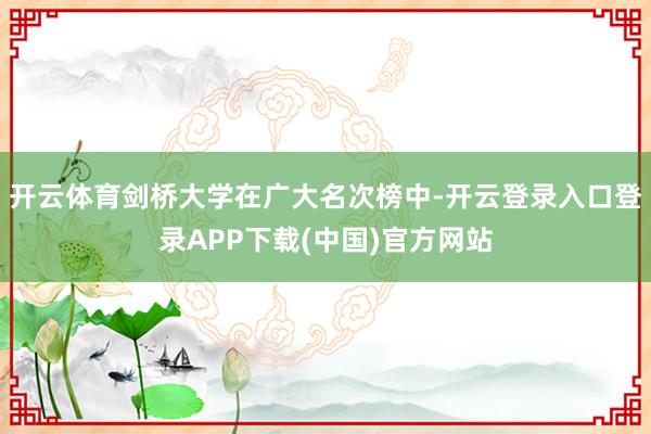 开云体育剑桥大学在广大名次榜中-开云登录入口登录APP下载(中国)官方网站
