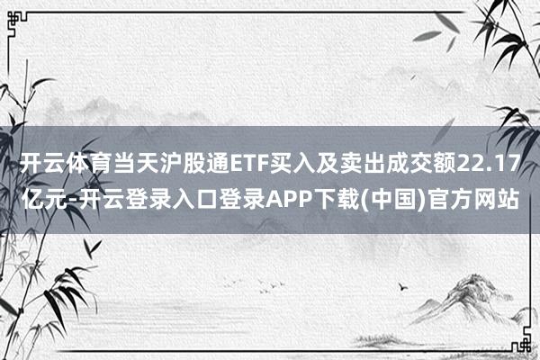 开云体育当天沪股通ETF买入及卖出成交额22.17亿元-开云登录入口登录APP下载(中国)官方网站